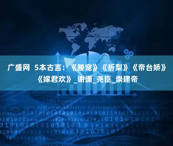 广盛网  5本古言：《媵宠》《折梨》《帝台娇》《嫁君欢》_谢潇_尧臣_崇建帝
