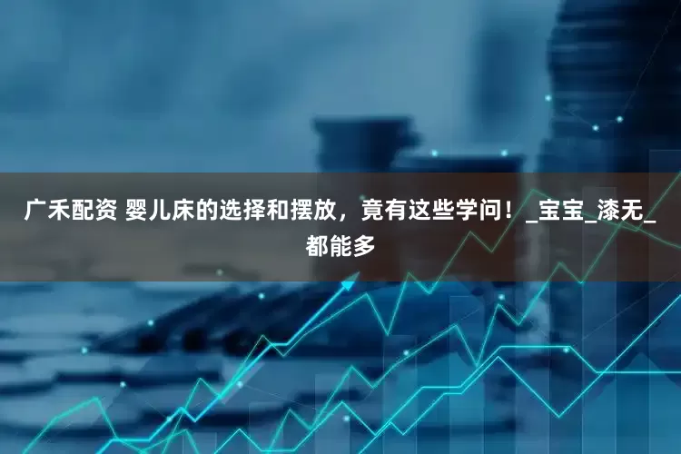 广禾配资 婴儿床的选择和摆放，竟有这些学问！_宝宝_漆无_都能多