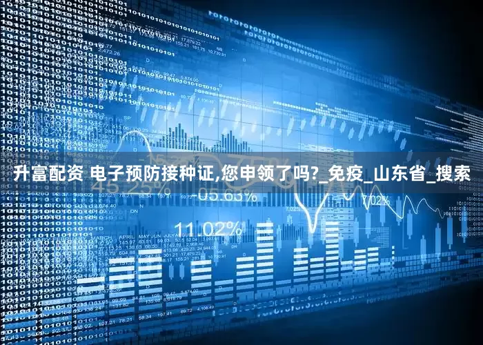升富配资 电子预防接种证,您申领了吗?_免疫_山东省_搜索