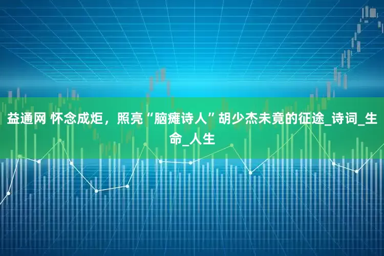 益通网 怀念成炬，照亮“脑瘫诗人”胡少杰未竟的征途_诗词_生命_人生