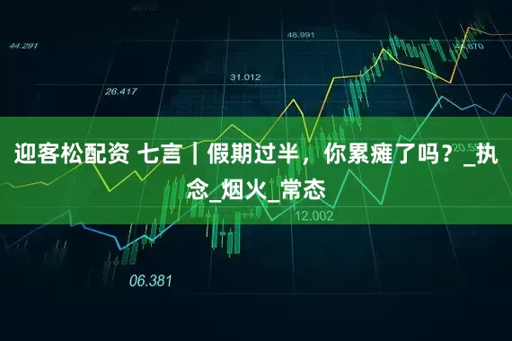 迎客松配资 七言｜假期过半，你累瘫了吗？_执念_烟火_常态