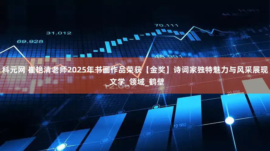 科元网 崔艳清老师2025年书画作品荣获【金奖】诗词家独特魅力与风采展现_文学_领域_鹤壁