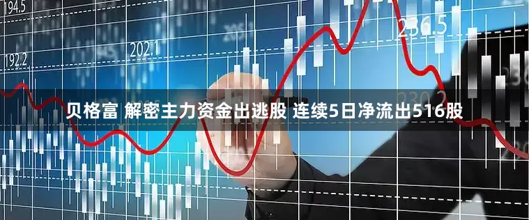 贝格富 解密主力资金出逃股 连续5日净流出516股