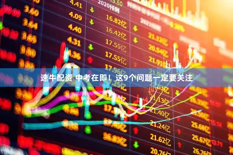 速牛配资 中考在即！这9个问题一定要关注