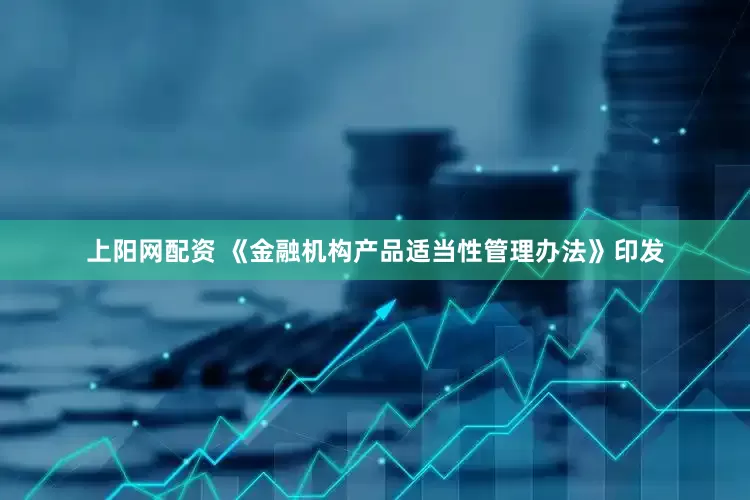 上阳网配资 《金融机构产品适当性管理办法》印发