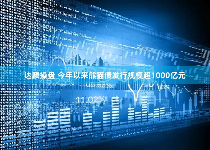 达麟操盘 今年以来熊猫债发行规模超1000亿元