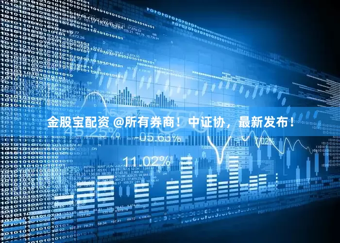 金股宝配资 @所有券商！中证协，最新发布！