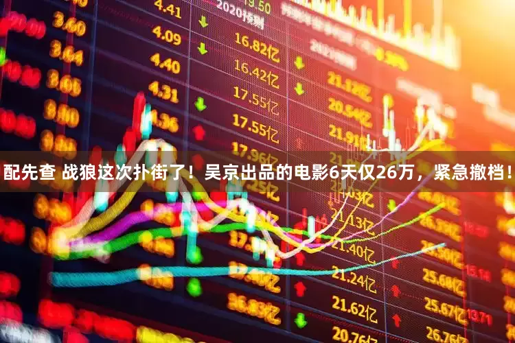 配先查 战狼这次扑街了！吴京出品的电影6天仅26万，紧急撤档！