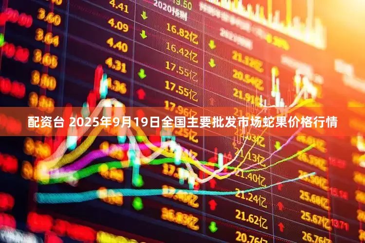 配资台 2025年9月19日全国主要批发市场蛇果价格行情