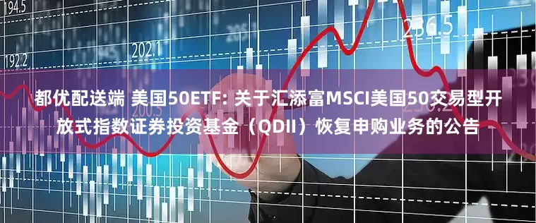 都优配送端 美国50ETF: 关于汇添富MSCI美国50交易型开放式指数证券投资基金（QDII）恢复申购业务的公告