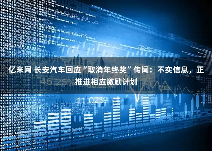 亿米网 长安汽车回应“取消年终奖”传闻：不实信息，正推进相应激励计划